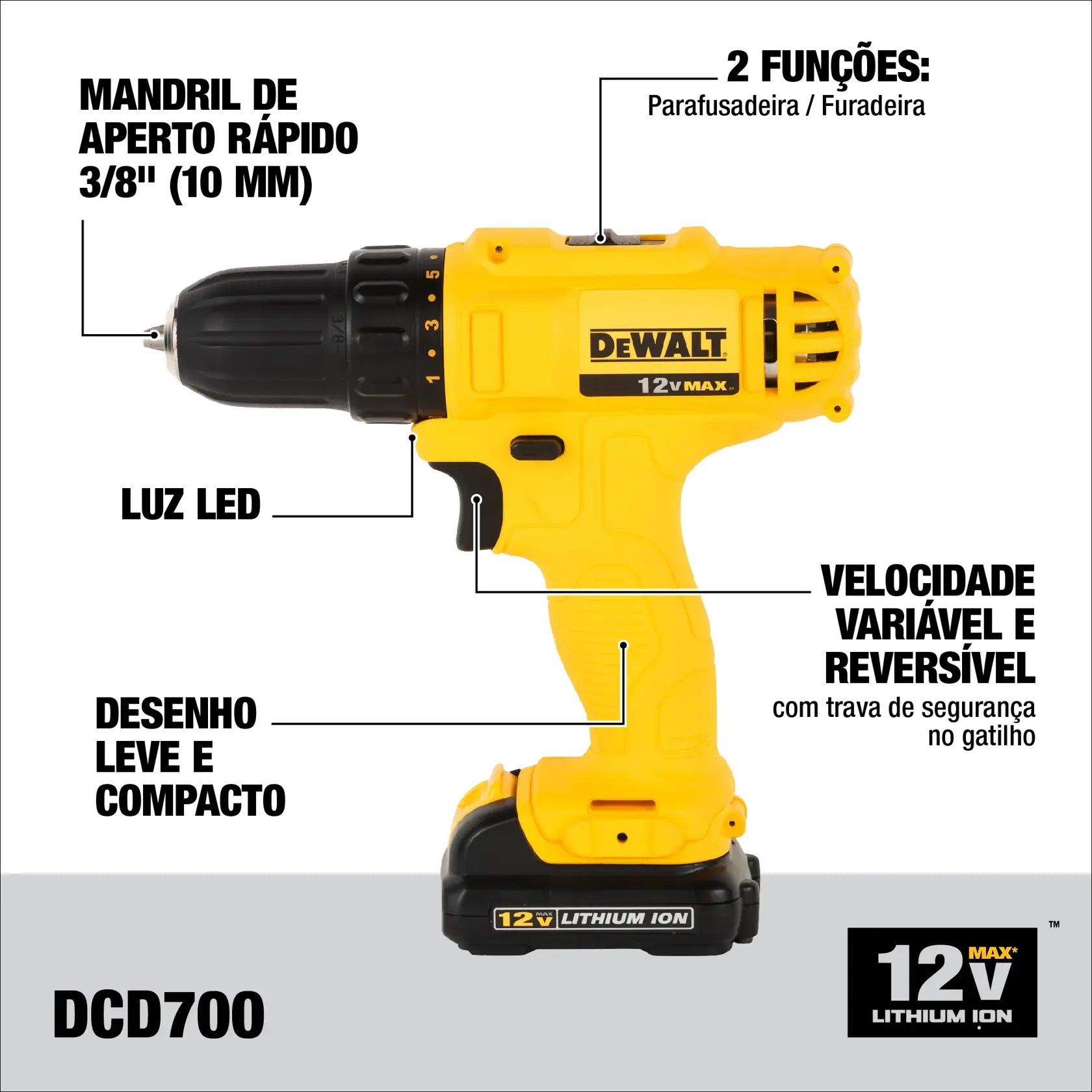 Imagem de uma furadeira/parafusadeira sem fio DEWALT 12V MAX Lithium Ion, modelo DCD700, com mandril de aperto rápido de 3/8'' (10 mm), luz LED, velocidade variável e reversível com trava de segurança no gatilho, além de desenho leve e compacto. Possui duas funções: parafusadeira e furadeira.